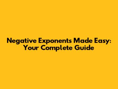 Negative Exponents Made Easy: Your Complete Guide