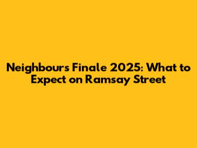 Neighbours Finale 2025: What to Expect on Ramsay Street