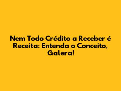 Nem Todo Crédito a Receber é Receita: Entenda o Conceito, Galera!