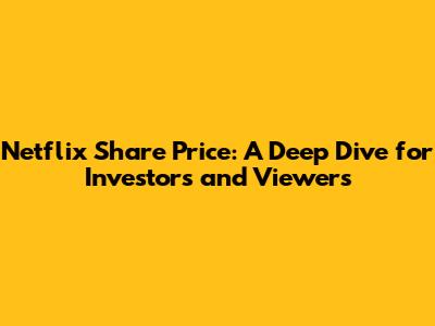 Netflix Share Price: A Deep Dive for Investors and Viewers