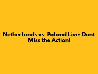 Netherlands vs. Poland Live: Don't Miss the Action!