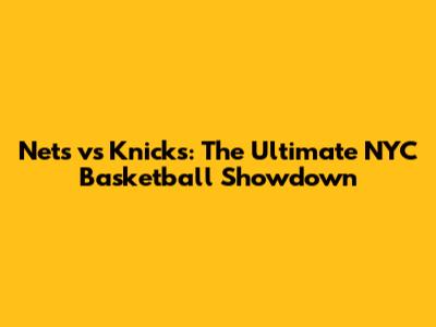 Nets vs Knicks: The Ultimate NYC Basketball Showdown
