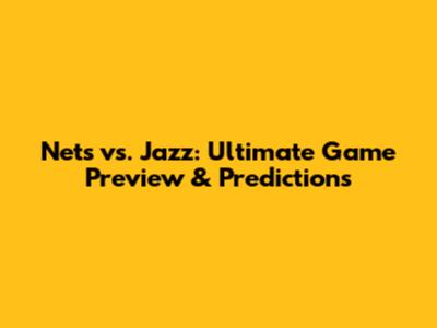 Nets vs. Jazz: Ultimate Game Preview & Predictions