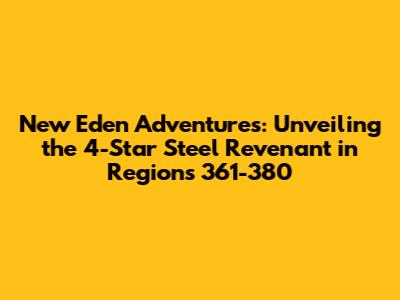New Eden Adventures: Unveiling the 4-Star Steel Revenant in Regions 361-380