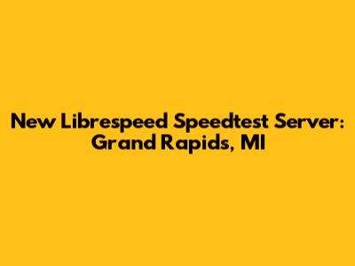 New Librespeed Speedtest Server: Grand Rapids, MI