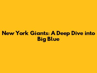 New York Giants: A Deep Dive into Big Blue