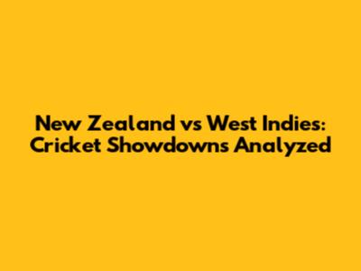 New Zealand vs West Indies: Cricket Showdowns Analyzed