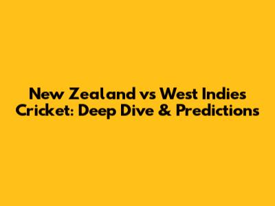 New Zealand vs West Indies Cricket: Deep Dive & Predictions