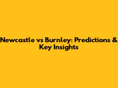 Newcastle vs Burnley: Predictions & Key Insights