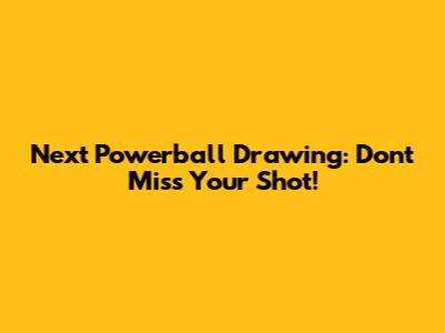 Next Powerball Drawing: Don't Miss Your Shot!
