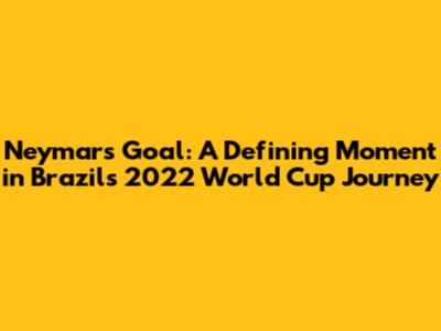 Neymar's Goal: A Defining Moment in Brazil's 2022 World Cup Journey