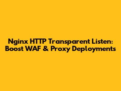 Nginx HTTP Transparent Listen: Boost WAF & Proxy Deployments