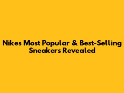 Nike's Most Popular & Best-Selling Sneakers Revealed