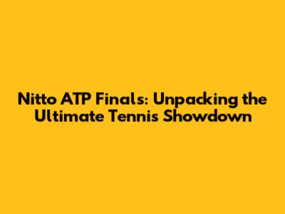 Nitto ATP Finals: Unpacking the Ultimate Tennis Showdown