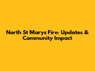 North St Marys Fire: Updates & Community Impact