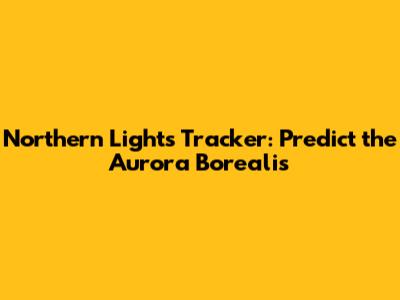 Northern Lights Tracker: Predict the Aurora Borealis