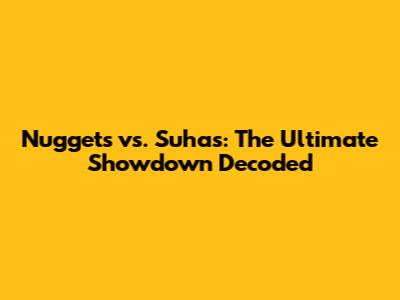 Nuggets vs. Suhas: The Ultimate Showdown Decoded