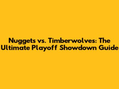 Nuggets vs. Timberwolves: The Ultimate Playoff Showdown Guide