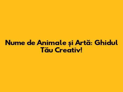 Nume de Animale și Artă: Ghidul Tău Creativ!