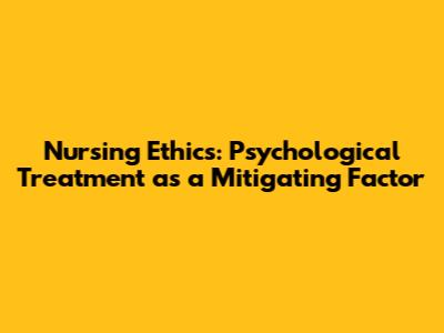 Nursing Ethics: Psychological Treatment as a Mitigating Factor