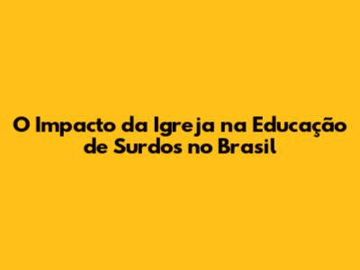 O Impacto da Igreja na Educação de Surdos no Brasil