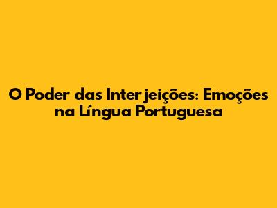 O Poder das Interjeições: Emoções na Língua Portuguesa