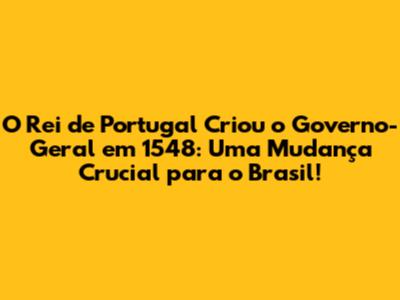 O Rei de Portugal Criou o Governo-Geral em 1548: Uma Mudança Crucial para o Brasil!