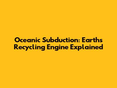 Oceanic Subduction: Earth's Recycling Engine Explained