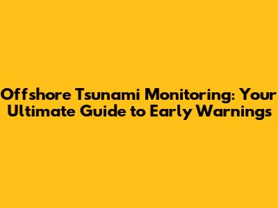 Offshore Tsunami Monitoring: Your Ultimate Guide to Early Warnings