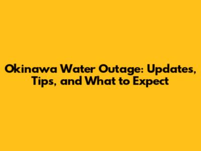 Okinawa Water Outage: Updates, Tips, and What to Expect