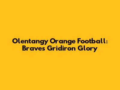 Olentangy Orange Football: Braves' Gridiron Glory