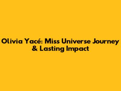 Olivia Yacé: Miss Universe Journey & Lasting Impact
