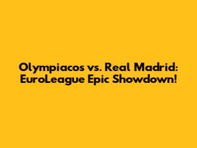 Olympiacos vs. Real Madrid: EuroLeague Epic Showdown!