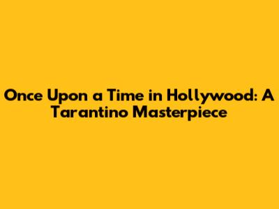 Once Upon a Time in Hollywood: A Tarantino Masterpiece
