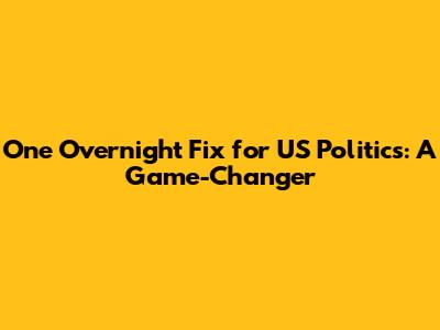 One Overnight Fix for US Politics: A Game-Changer