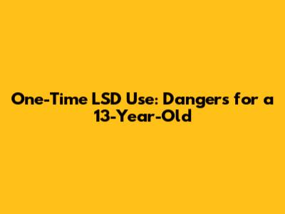 One-Time LSD Use: Dangers for a 13-Year-Old