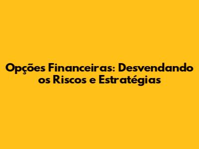 Opções Financeiras: Desvendando os Riscos e Estratégias