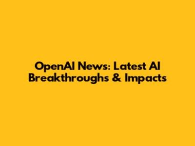 OpenAI News: Latest AI Breakthroughs & Impacts