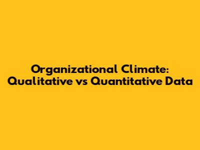 Organizational Climate: Qualitative vs Quantitative Data