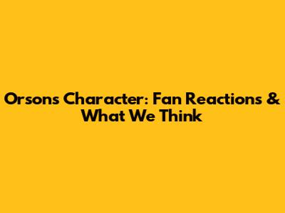 Orson's Character: Fan Reactions & What We Think