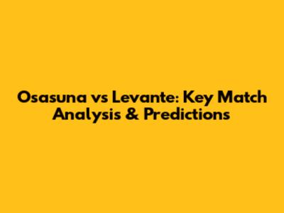 Osasuna vs Levante: Key Match Analysis & Predictions