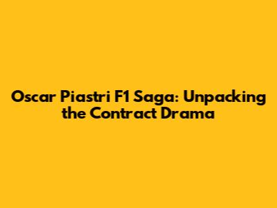 Oscar Piastri F1 Saga: Unpacking the Contract Drama