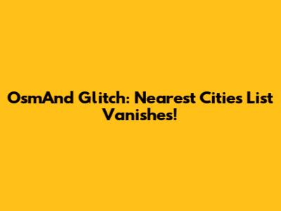 OsmAnd Glitch: Nearest Cities List Vanishes!