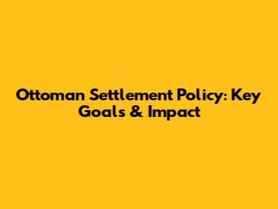 Ottoman Settlement Policy: Key Goals & Impact