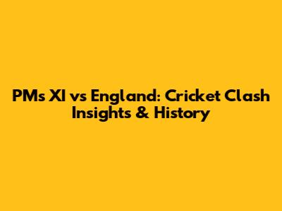 PM's XI vs England: Cricket Clash Insights & History