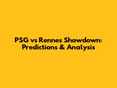PSG vs Rennes Showdown: Predictions & Analysis