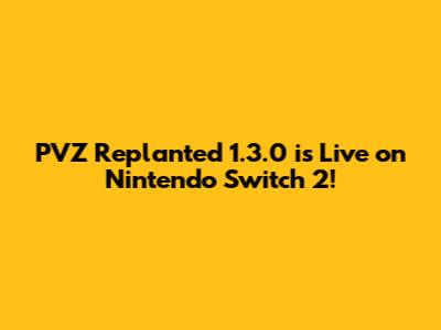 PVZ Replanted 1.3.0 is Live on Nintendo Switch 2!