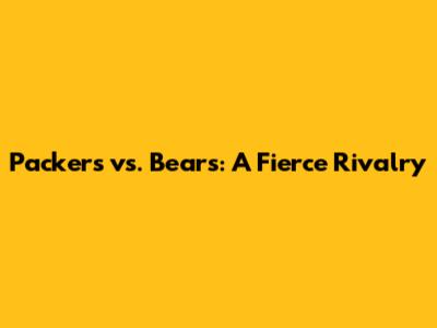 Packers vs. Bears: A Fierce Rivalry
