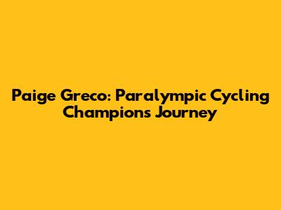 Paige Greco: Paralympic Cycling Champion's Journey