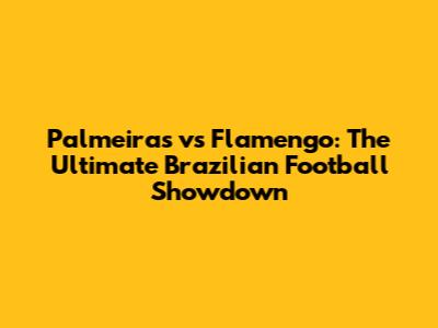 Palmeiras vs Flamengo: The Ultimate Brazilian Football Showdown